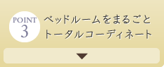 point_3 ベッドルームをまるごとトータルコーディネート