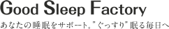 Good Sleep Factory あなたの睡眠をサポート。“ぐっすり”眠る毎日へ