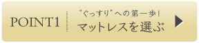 POINT1“ぐっすり”への第一歩!マットレスを選ぶ
