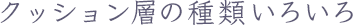 クッション層の種類いろいろ