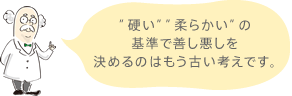 “硬い”“柔らかい”の基準で善し悪しを決めるのはもう古い考えです。