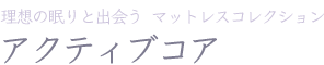 理想の眠りと出会う マットレスコレクション アクティブコア