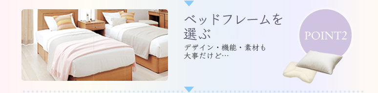 POINT2 ベッドフレームを選ぶ 失敗しないまくら選びの秘訣は？