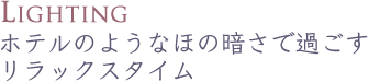 ホテルのようなほの暗さで過ごす
リラックスタイム