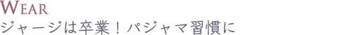 ジャージは卒業!パジャマ習慣に
